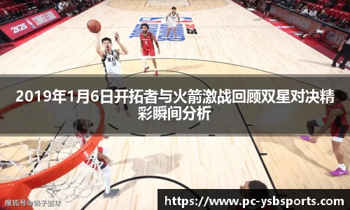 2019年1月6日开拓者与火箭激战回顾双星对决精彩瞬间分析